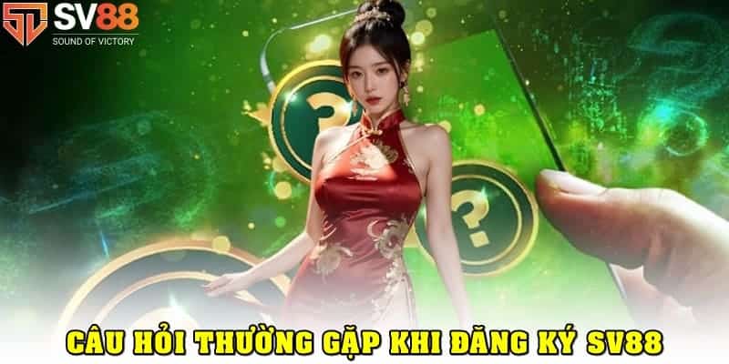 Câu hỏi thường gặp về cách đăng ký SV88