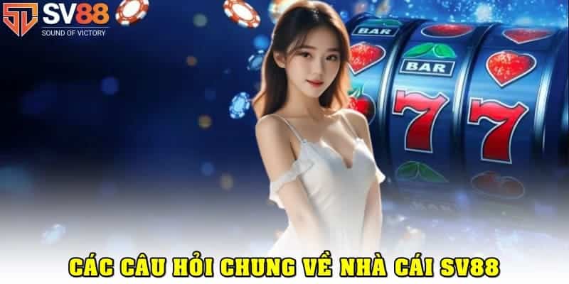 Câu hỏi thường gặp chung quy về nhà cái SV88