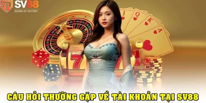 Câu hỏi thường gặp về tài khoản tại SV88