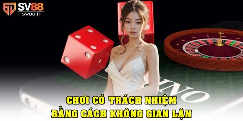 Không gian lận khi cá cược là một cách chơi game có trách nhiệm