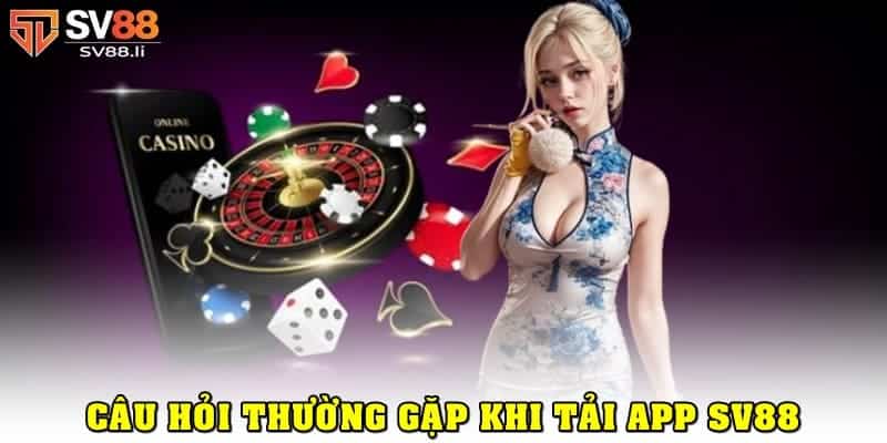 Một vài câu hỏi thường gặp khi hội viên tải app SV88